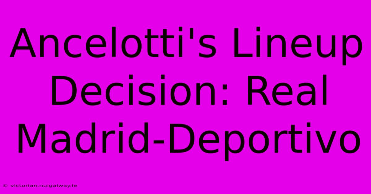 Ancelotti's Lineup Decision: Real Madrid-Deportivo