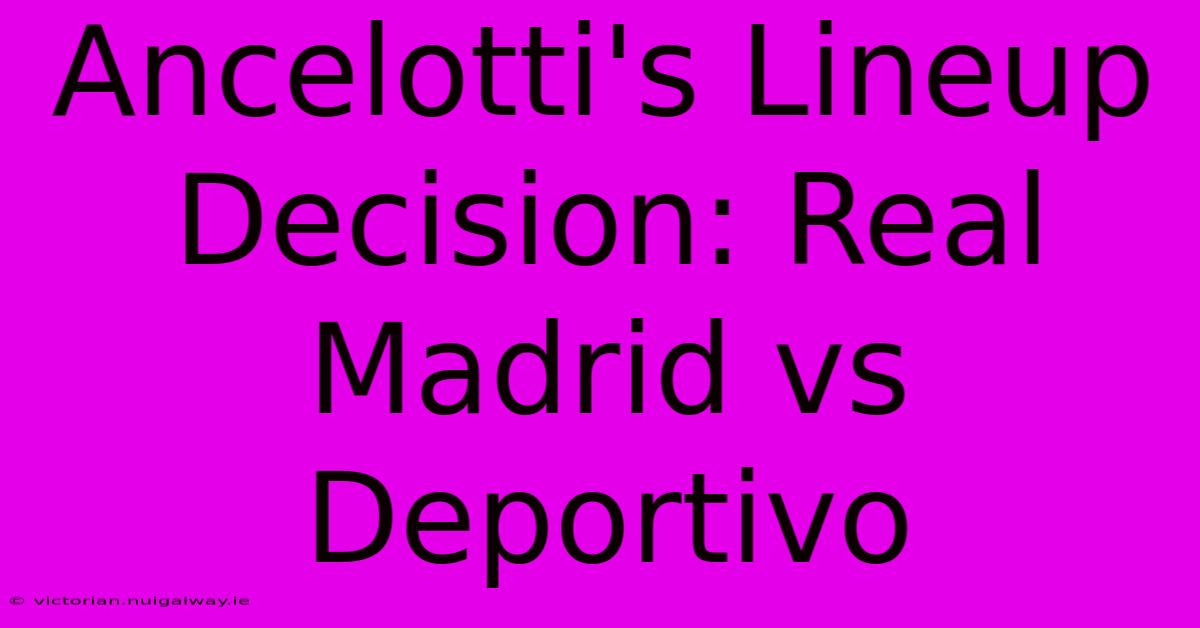 Ancelotti's Lineup Decision: Real Madrid Vs Deportivo