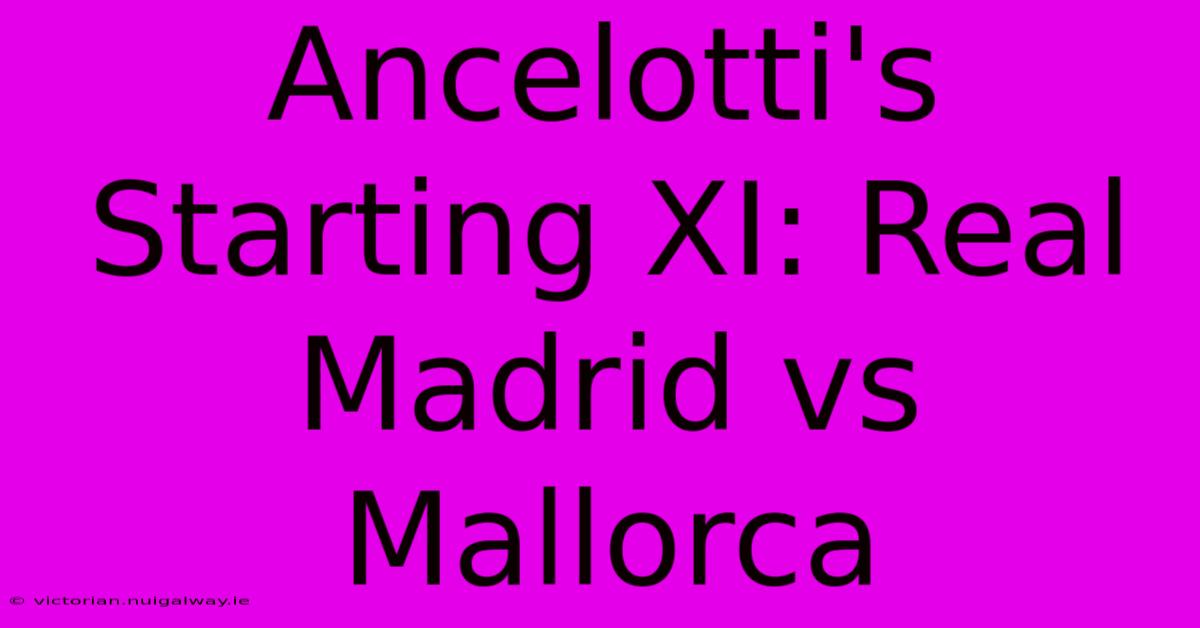 Ancelotti's Starting XI: Real Madrid Vs Mallorca