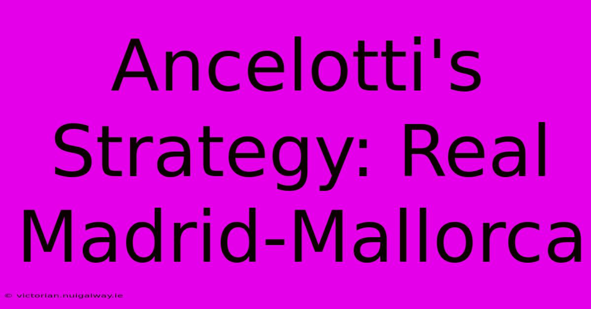 Ancelotti's Strategy: Real Madrid-Mallorca