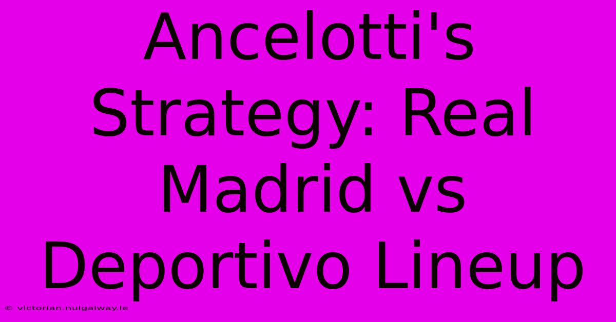 Ancelotti's Strategy: Real Madrid Vs Deportivo Lineup