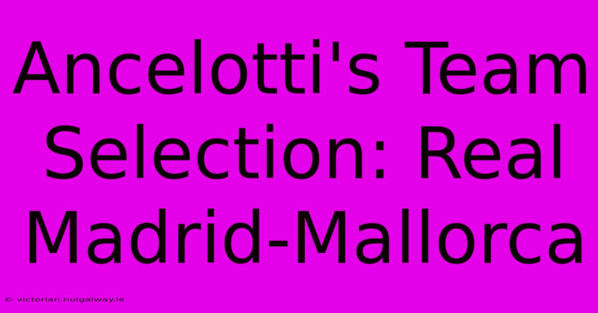 Ancelotti's Team Selection: Real Madrid-Mallorca