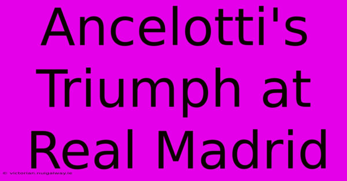 Ancelotti's Triumph At Real Madrid