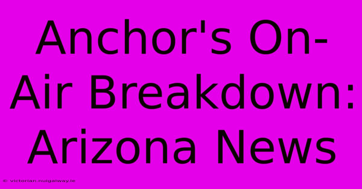 Anchor's On-Air Breakdown: Arizona News