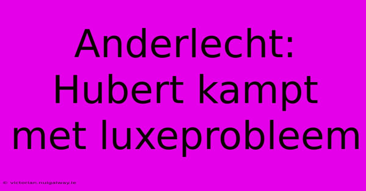 Anderlecht: Hubert Kampt Met Luxeprobleem