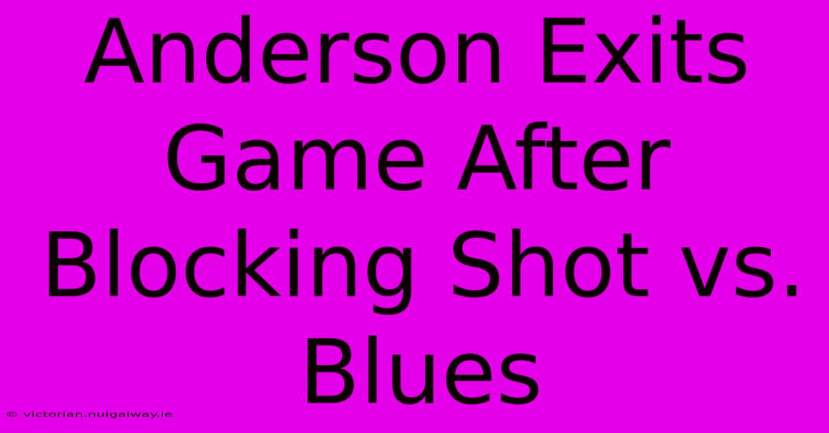 Anderson Exits Game After Blocking Shot Vs. Blues