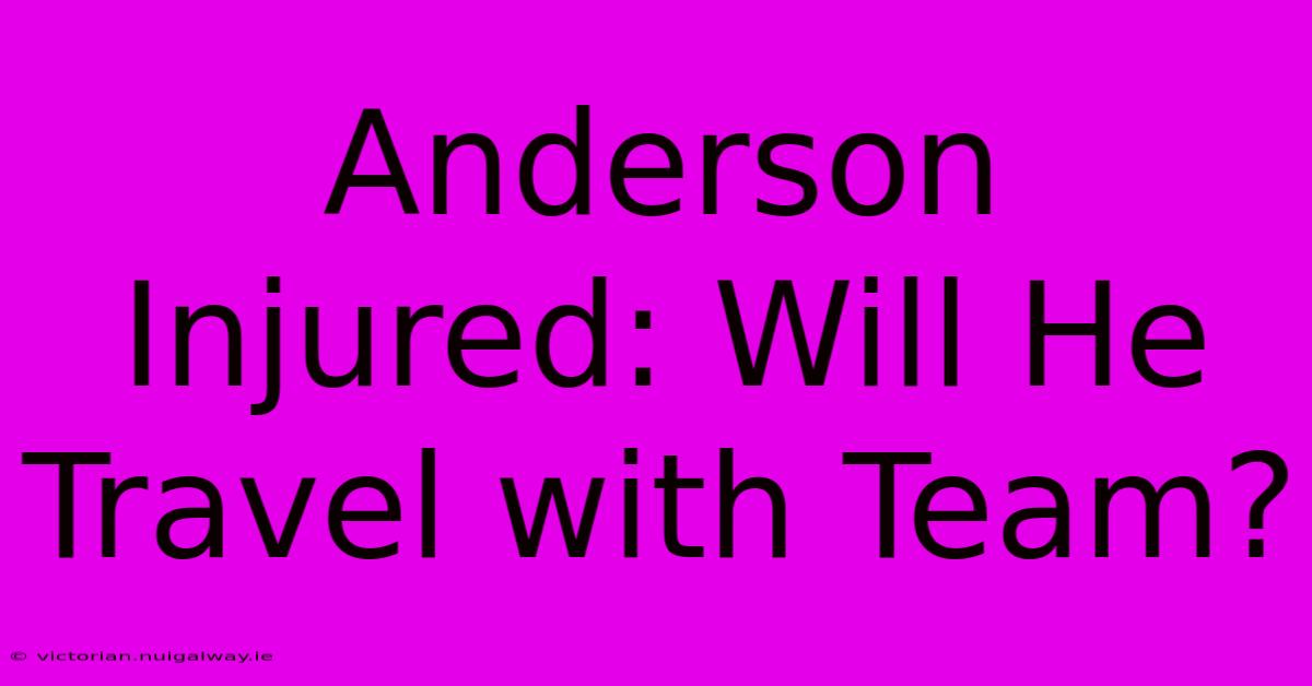 Anderson Injured: Will He Travel With Team?