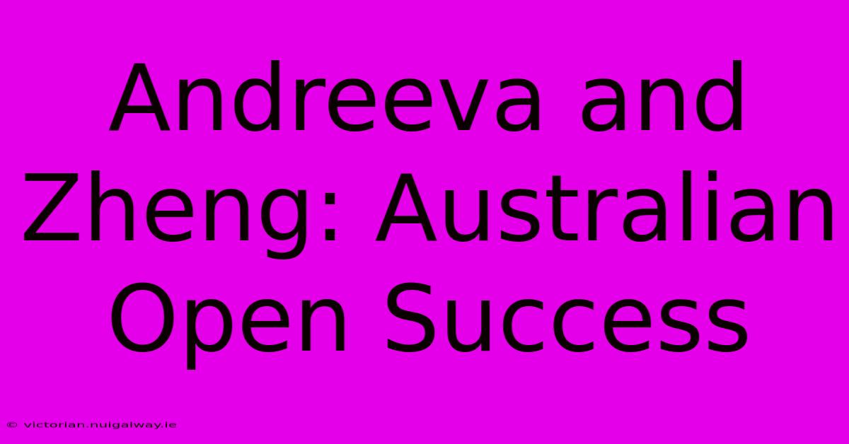 Andreeva And Zheng: Australian Open Success