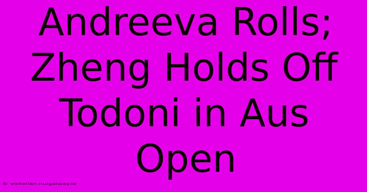 Andreeva Rolls; Zheng Holds Off Todoni In Aus Open