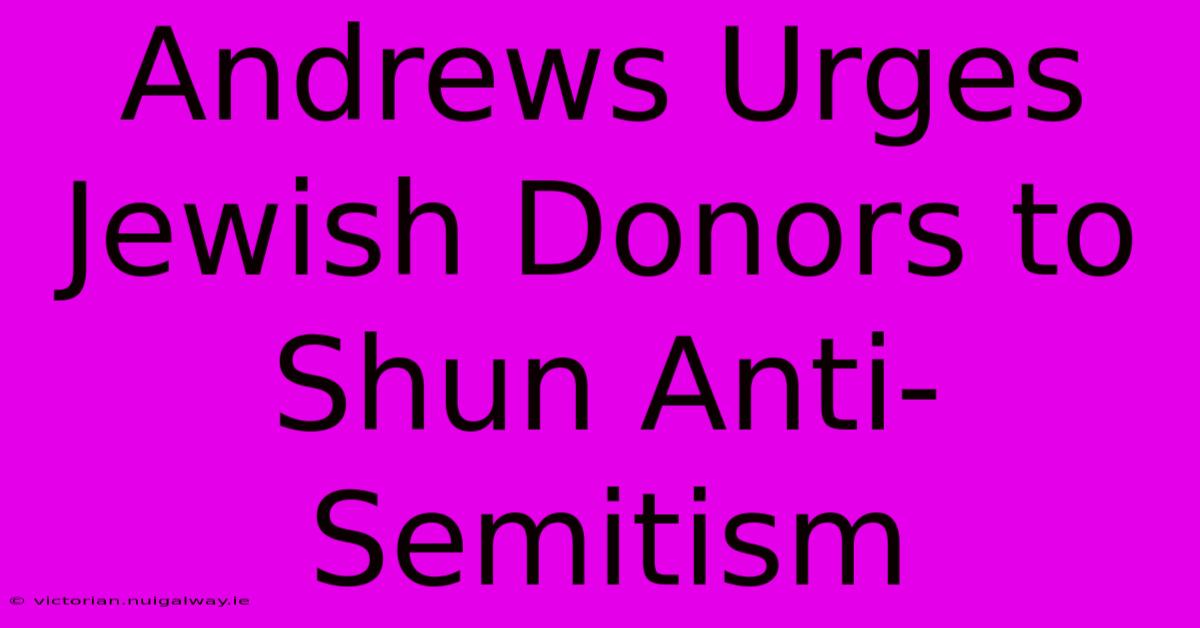 Andrews Urges Jewish Donors To Shun Anti-Semitism