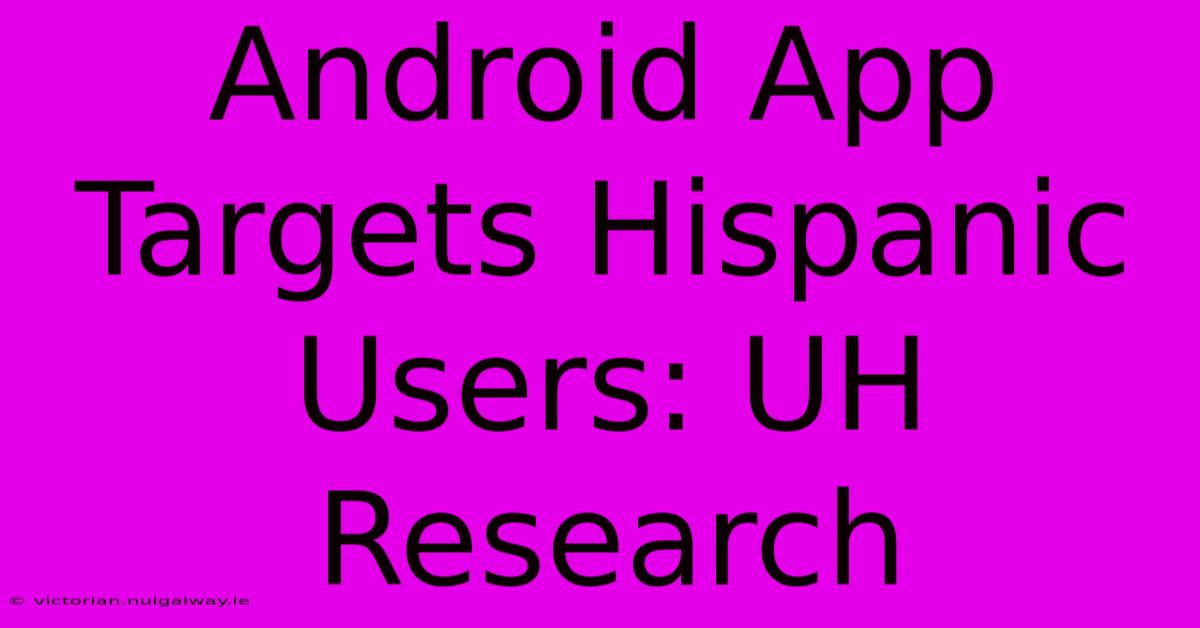 Android App Targets Hispanic Users: UH Research