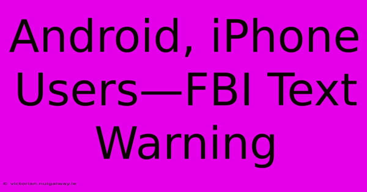 Android, IPhone Users—FBI Text Warning