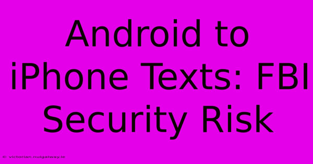 Android To IPhone Texts: FBI Security Risk