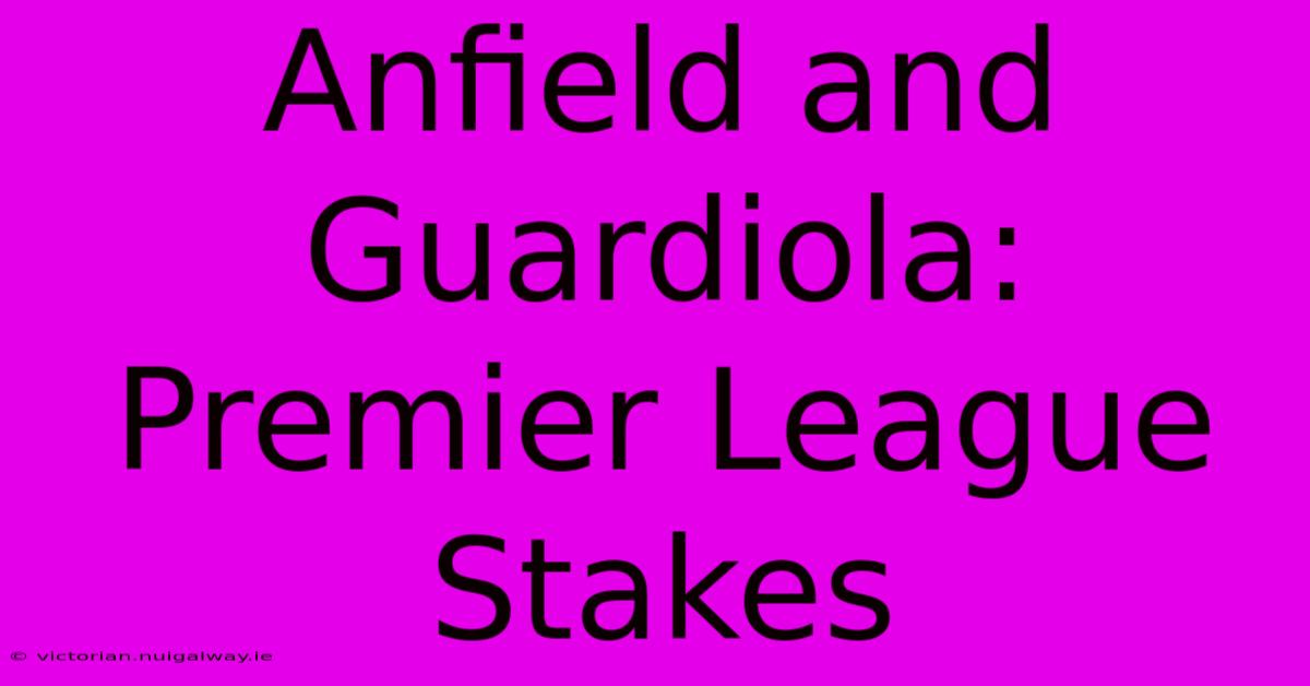 Anfield And Guardiola: Premier League Stakes