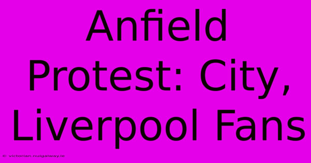 Anfield Protest: City, Liverpool Fans