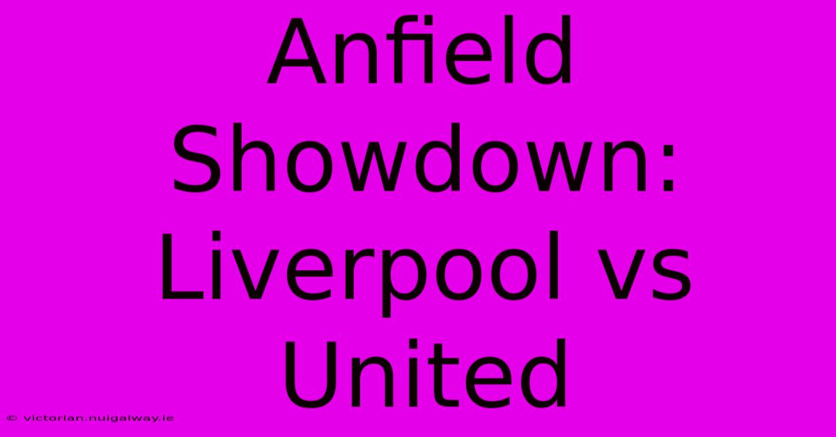 Anfield Showdown: Liverpool Vs United