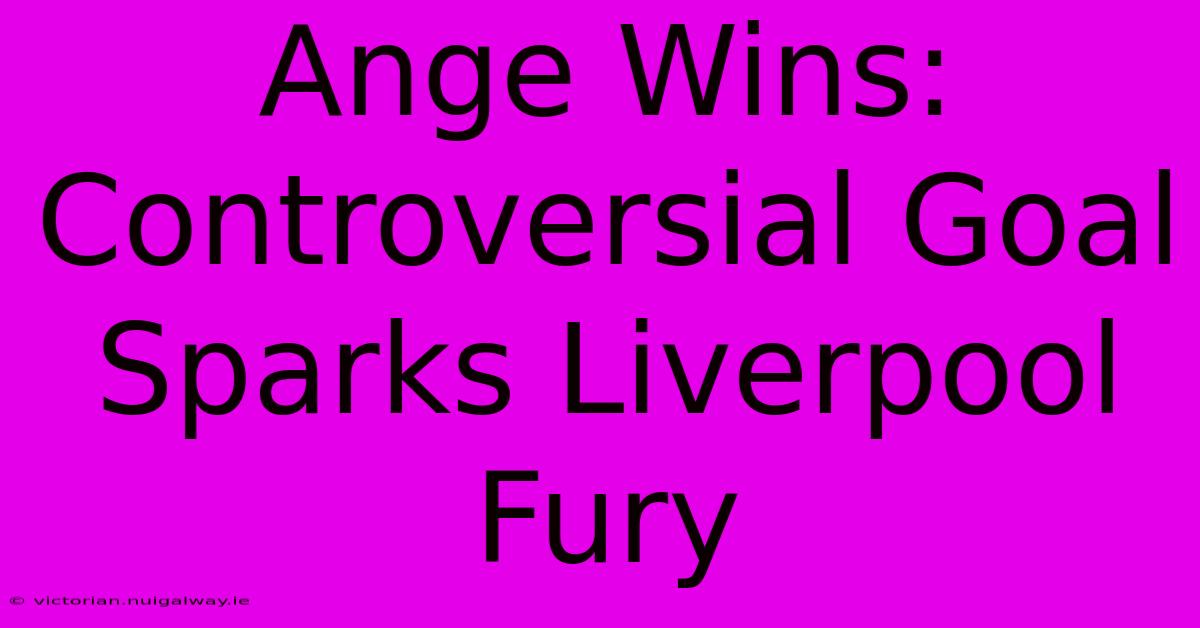 Ange Wins: Controversial Goal Sparks Liverpool Fury