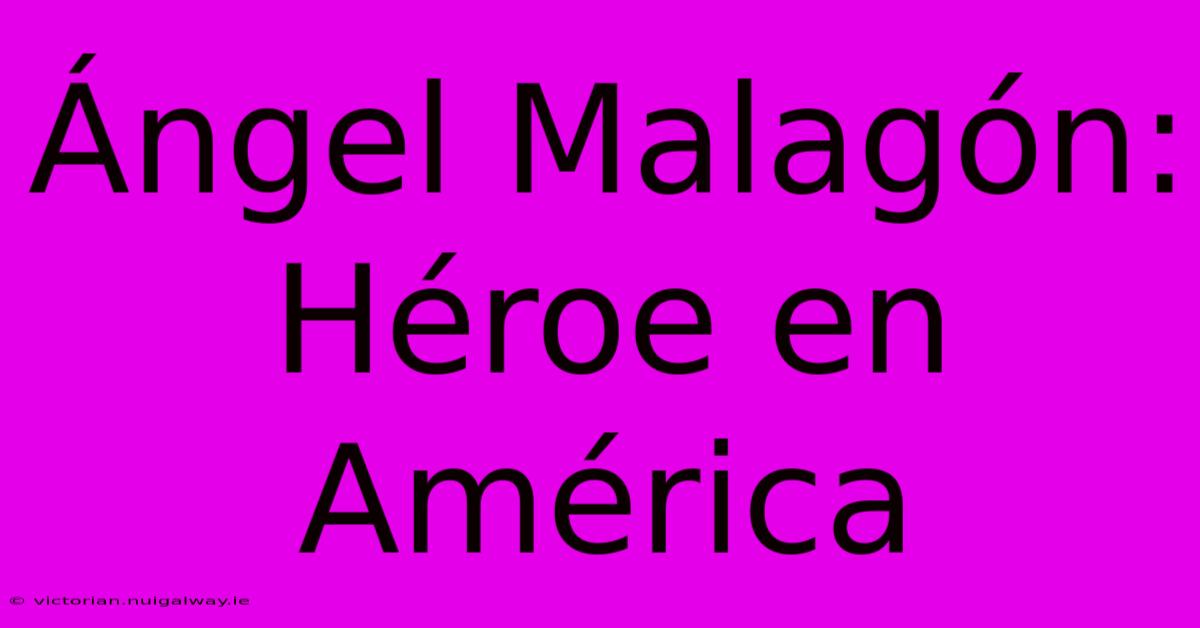 Ángel Malagón: Héroe En América