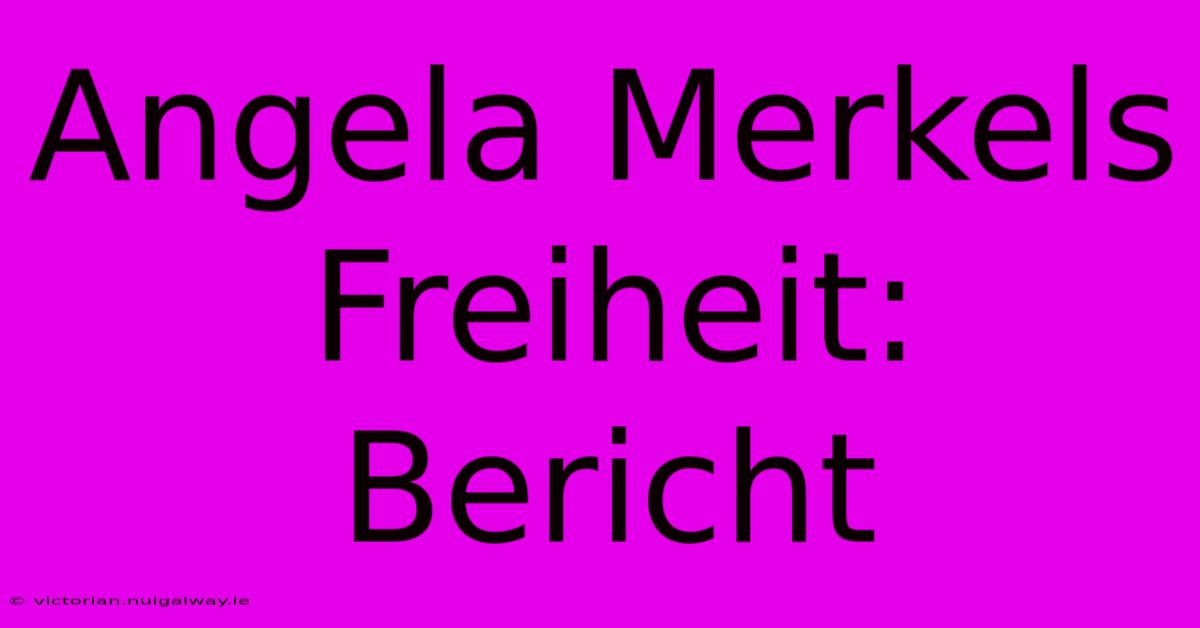 Angela Merkels Freiheit: Bericht