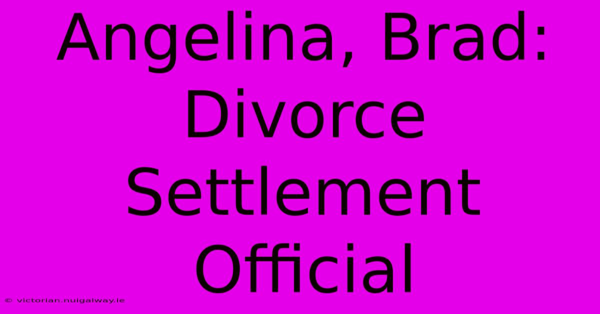 Angelina, Brad: Divorce Settlement Official