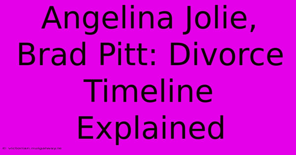 Angelina Jolie, Brad Pitt: Divorce Timeline Explained