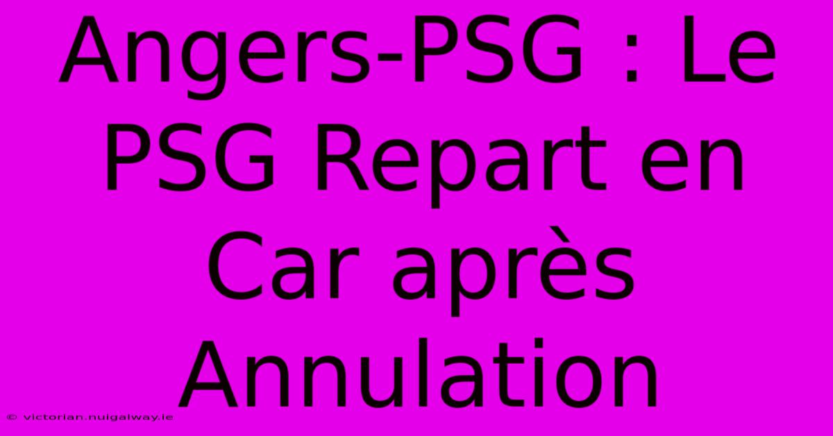 Angers-PSG : Le PSG Repart En Car Après Annulation