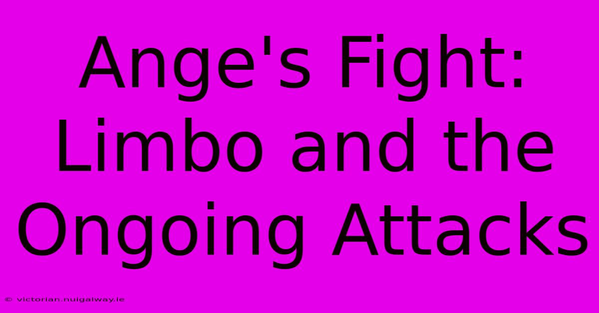 Ange's Fight:  Limbo And The Ongoing Attacks