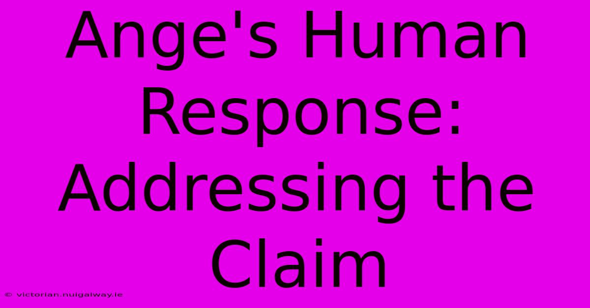 Ange's Human Response: Addressing The Claim