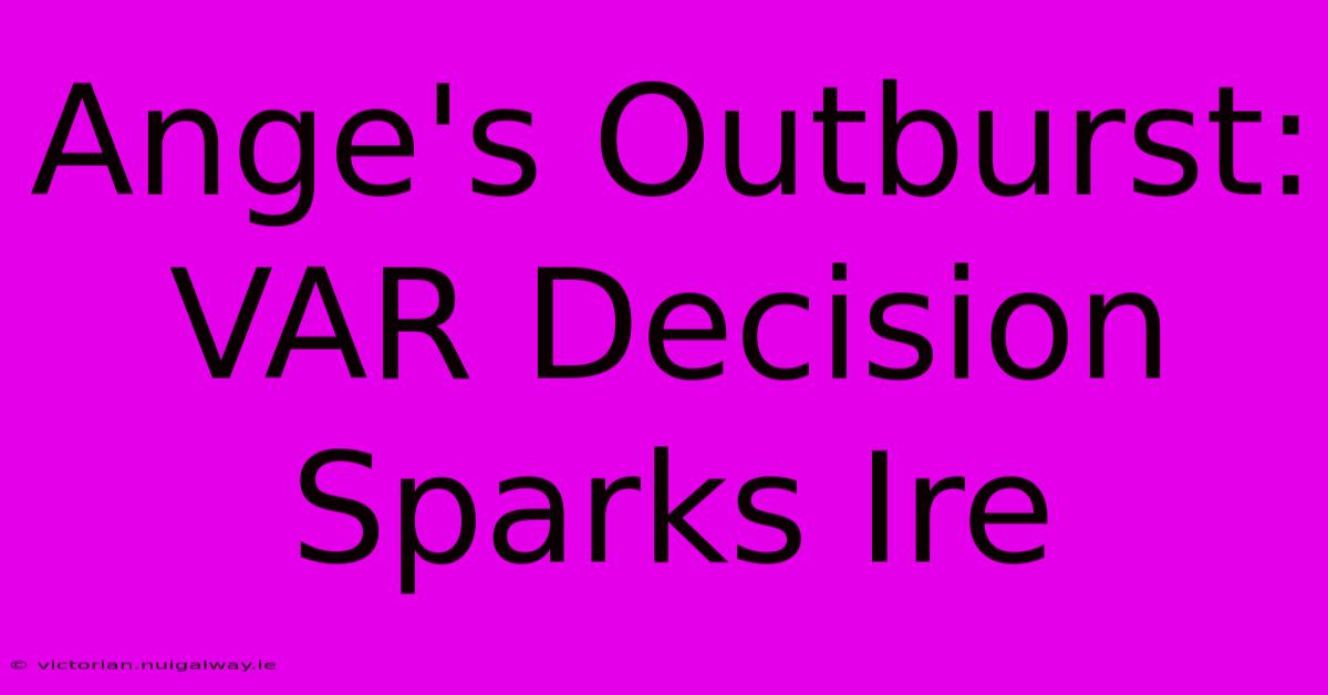 Ange's Outburst: VAR Decision Sparks Ire