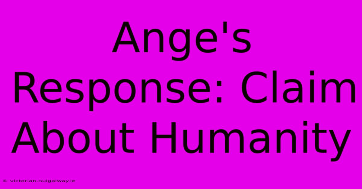 Ange's Response: Claim About Humanity