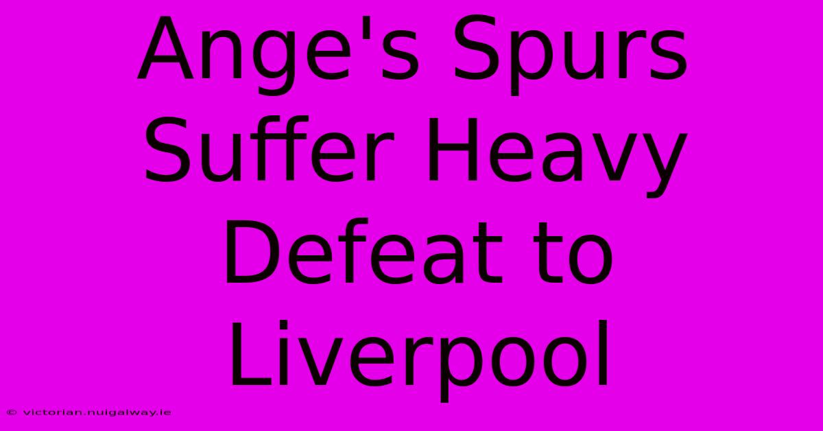 Ange's Spurs Suffer Heavy Defeat To Liverpool