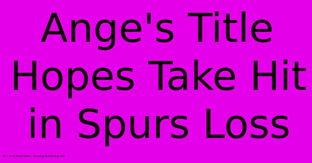 Ange's Title Hopes Take Hit In Spurs Loss