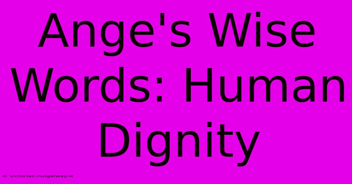 Ange's Wise Words: Human Dignity