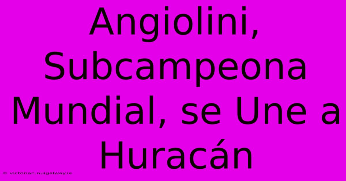 Angiolini, Subcampeona Mundial, Se Une A Huracán 