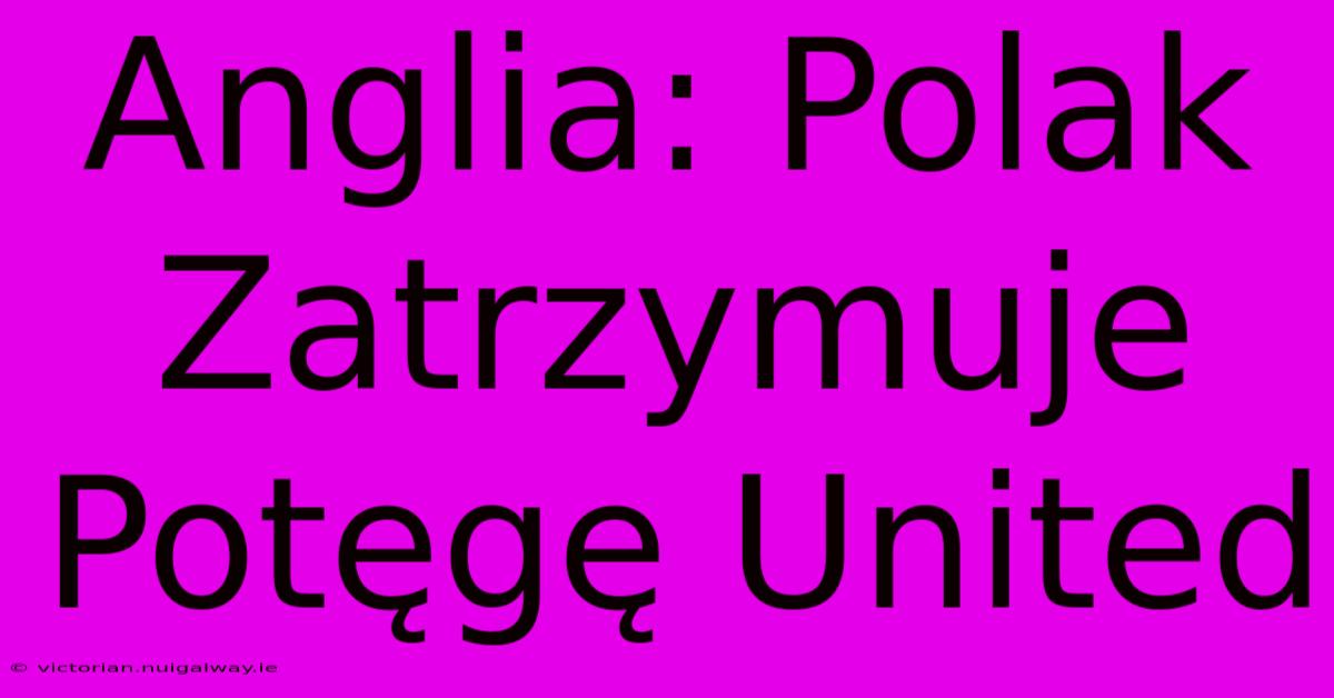 Anglia: Polak Zatrzymuje Potęgę United 