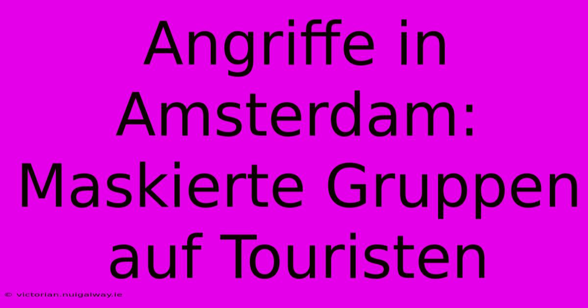 Angriffe In Amsterdam: Maskierte Gruppen Auf Touristen