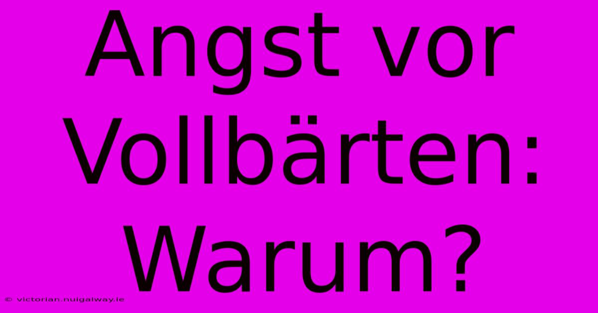 Angst Vor Vollbärten: Warum?