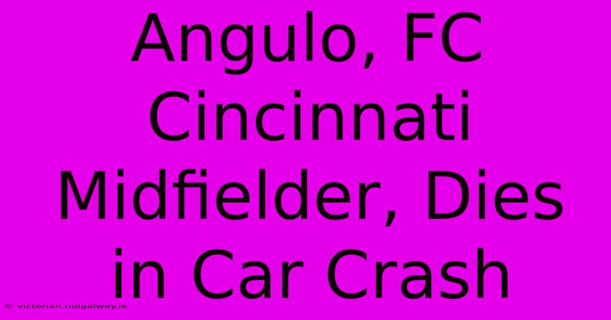 Angulo, FC Cincinnati Midfielder, Dies In Car Crash 