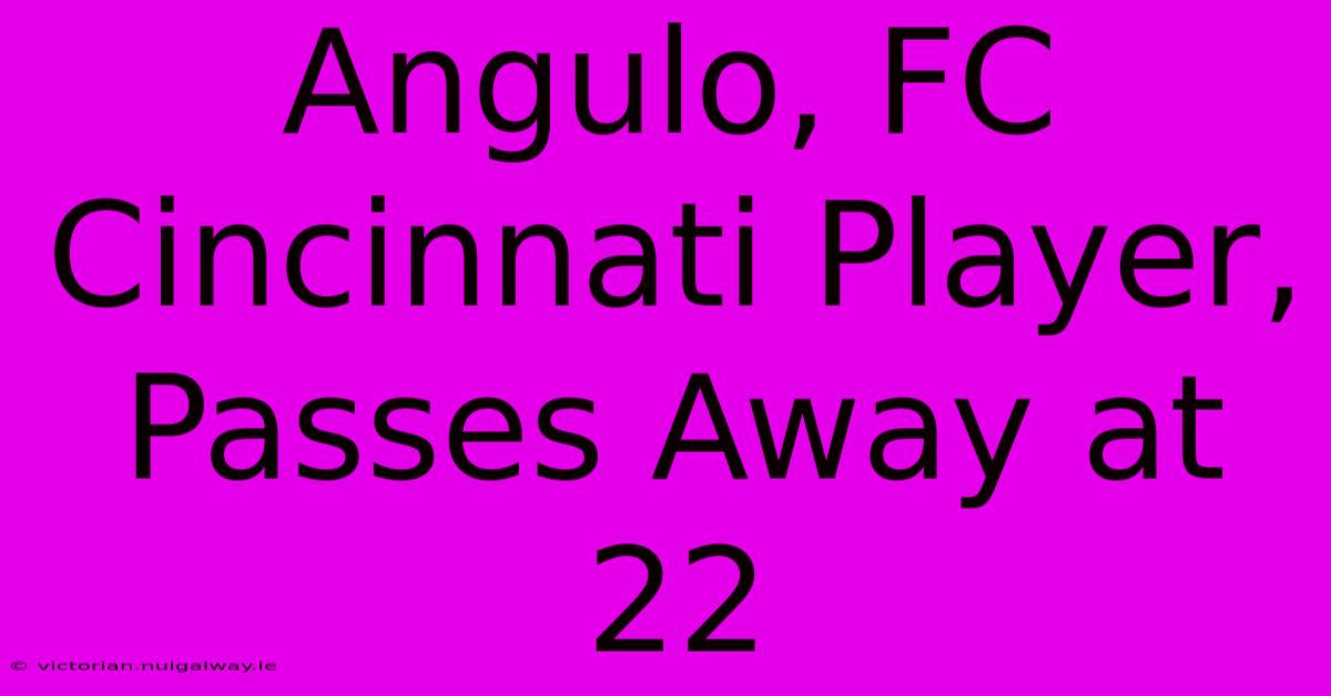 Angulo, FC Cincinnati Player, Passes Away At 22