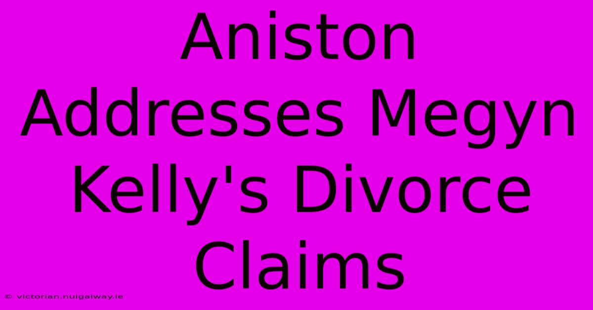 Aniston Addresses Megyn Kelly's Divorce Claims