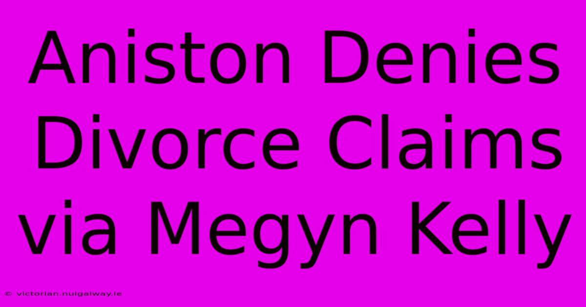 Aniston Denies Divorce Claims Via Megyn Kelly