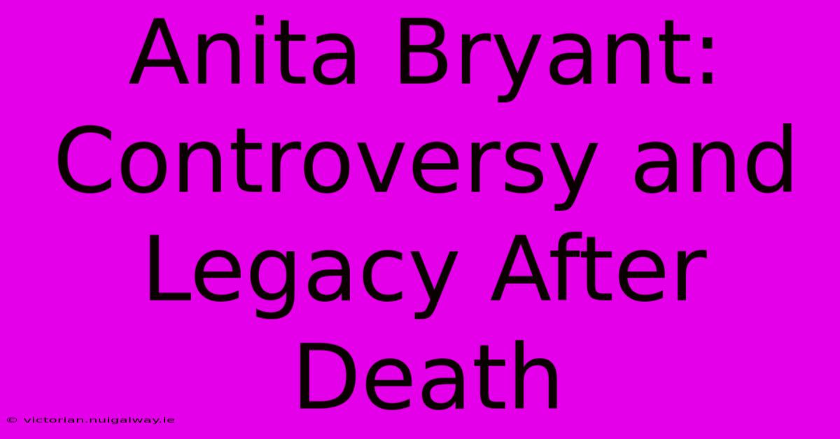 Anita Bryant:  Controversy And Legacy After Death