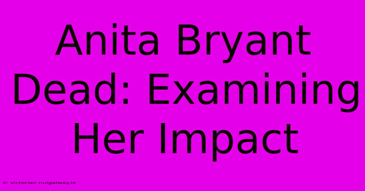 Anita Bryant Dead: Examining Her Impact