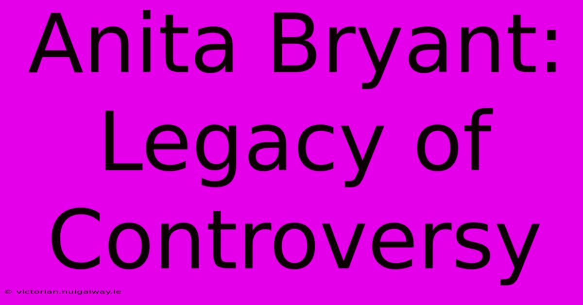 Anita Bryant: Legacy Of Controversy