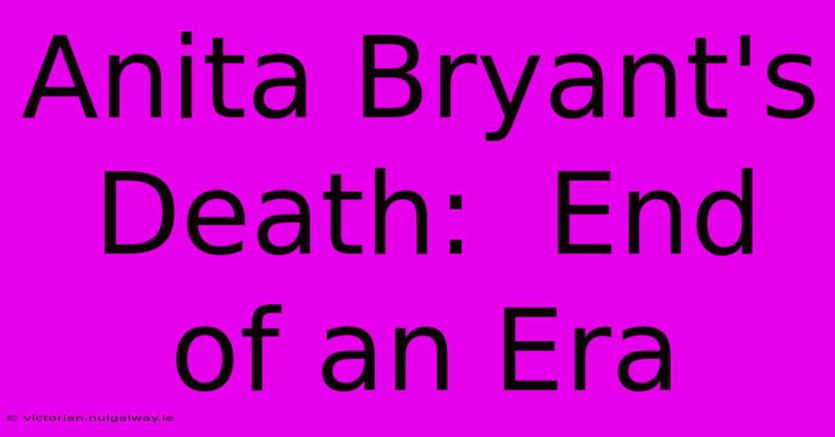 Anita Bryant's Death:  End Of An Era