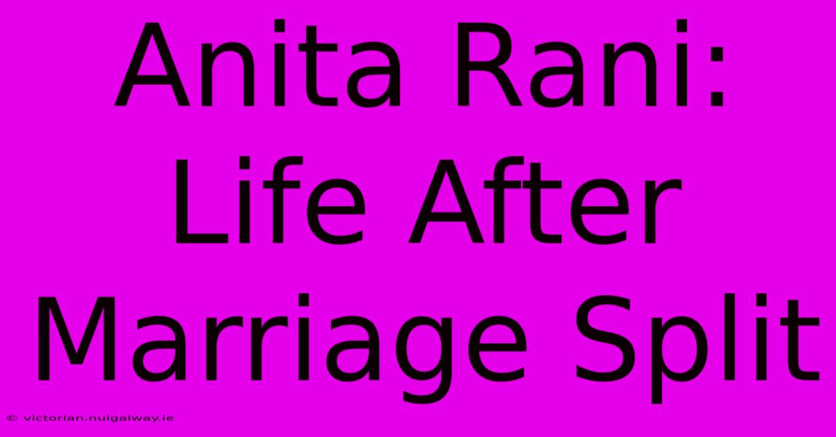 Anita Rani: Life After Marriage Split