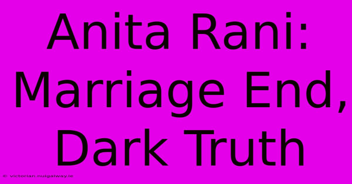 Anita Rani: Marriage End, Dark Truth