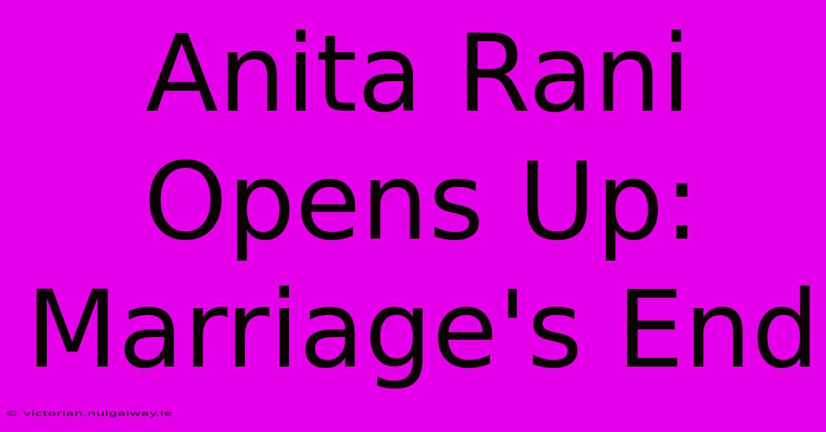 Anita Rani Opens Up: Marriage's End