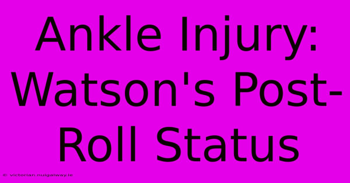 Ankle Injury: Watson's Post-Roll Status