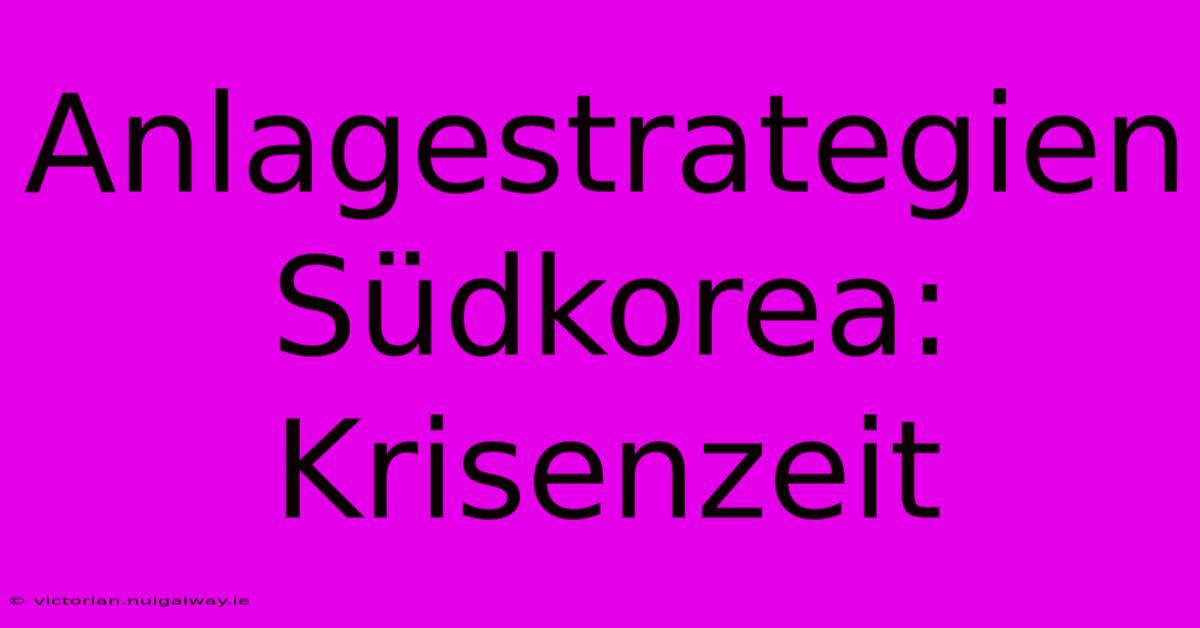 Anlagestrategien Südkorea: Krisenzeit